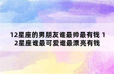 12星座的男朋友谁最帅最有钱 12星座谁最可爱谁最漂亮有钱